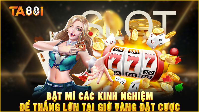 bí mật các kinh nghiệm thắng lớn khi tham gia giờ vàng đặt cược