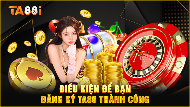 điều kiện để đăng ký ta88 thành công