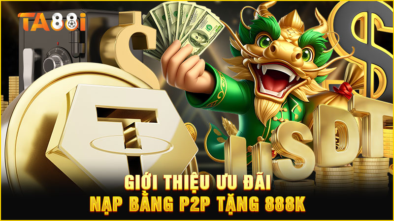 giới thiệu về ưu đãi nạp bằng p2p tặng 888k tại ta88
