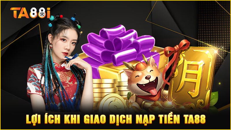 lợi ích khi nạp tiền ta88