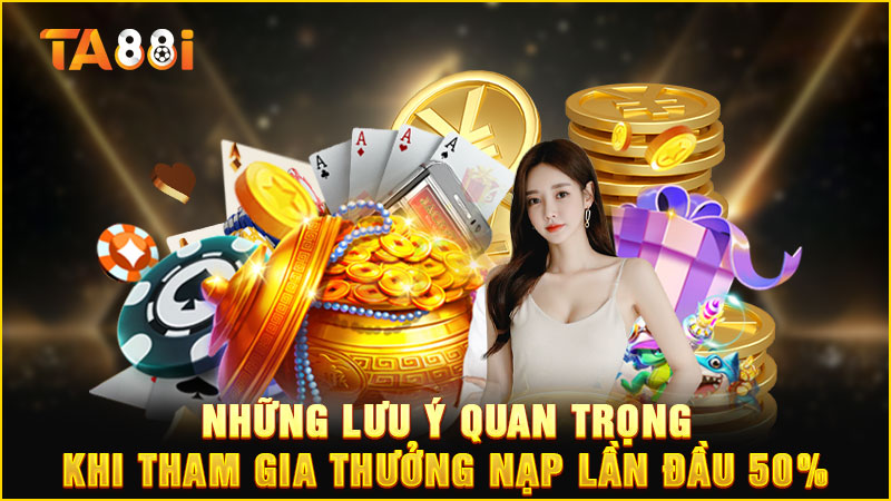 những lưu ý khi tham gia sự kiện nạp đầu nhận thưởng 50%