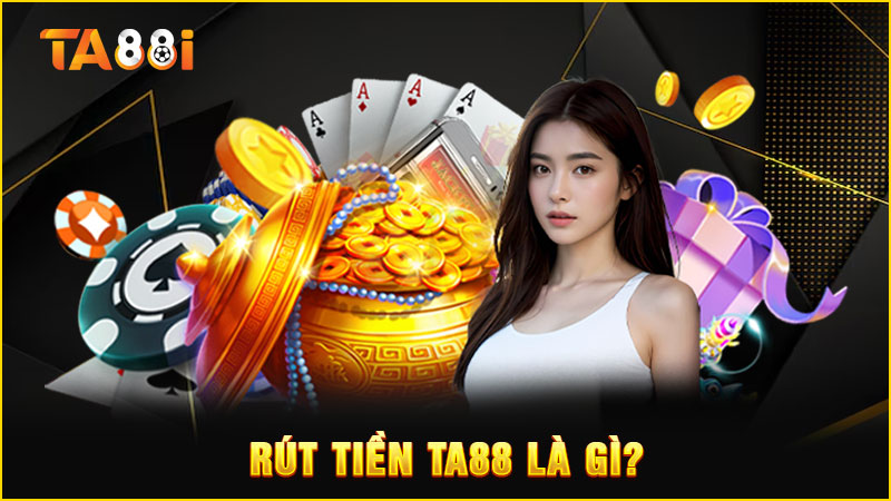 rút tiền ta88 là gì